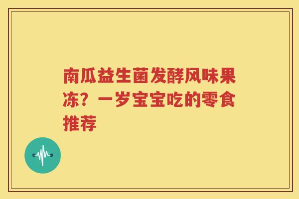 南瓜益生菌发酵风味果冻？一岁宝宝吃的零食推荐