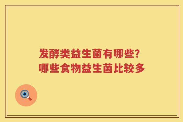 发酵类益生菌有哪些？哪些食物益生菌比较多