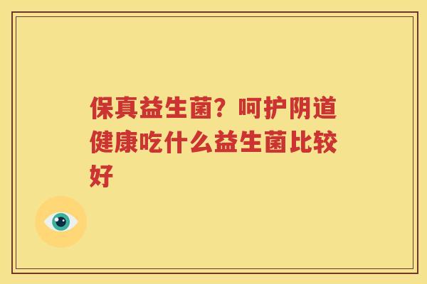 保真益生菌？呵护阴道健康吃什么益生菌比较好