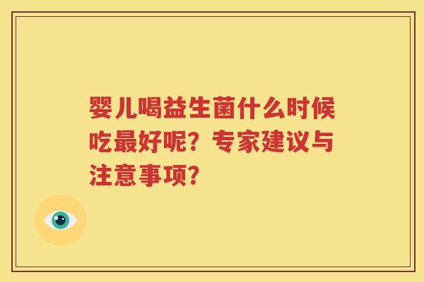 婴儿喝益生菌什么时候吃最好呢？专家建议与注意事项？