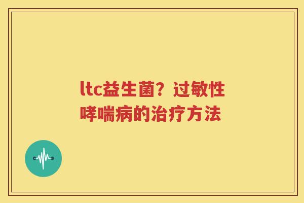 ltc益生菌？过敏性哮喘病的治疗方法