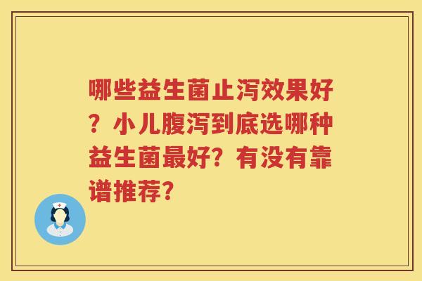 哪些益生菌止泻效果好？小儿腹泻到底选哪种益生菌最好？有没有靠谱推荐？