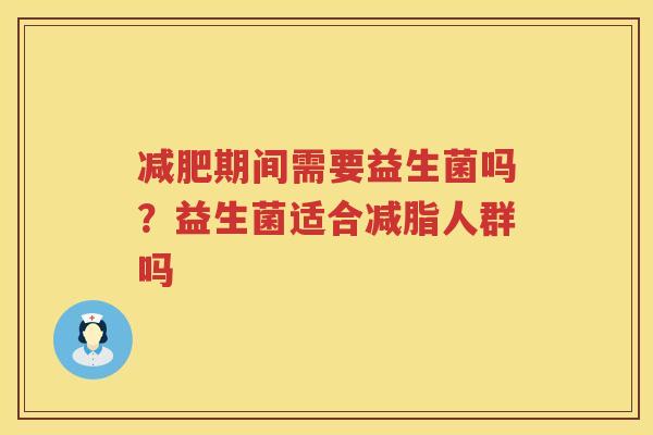 减肥期间需要益生菌吗？益生菌适合减脂人群吗