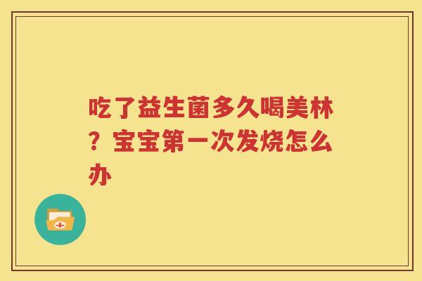吃了益生菌多久喝美林？宝宝第一次发烧怎么办