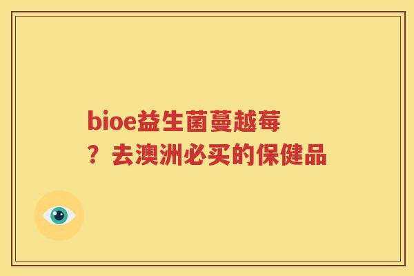 bioe益生菌蔓越莓？去澳洲必买的保健品