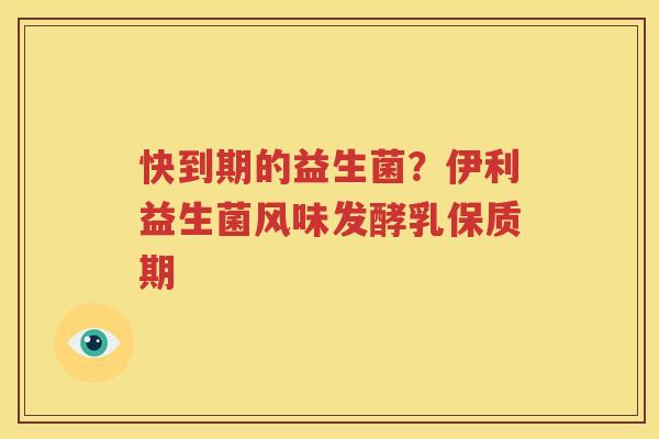 快到期的益生菌？伊利益生菌风味发酵乳保质期