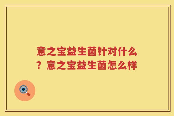 意之宝益生菌针对什么？意之宝益生菌怎么样