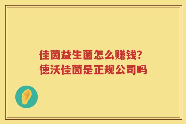 佳茵益生菌怎么赚钱？德沃佳茵是正规公司吗