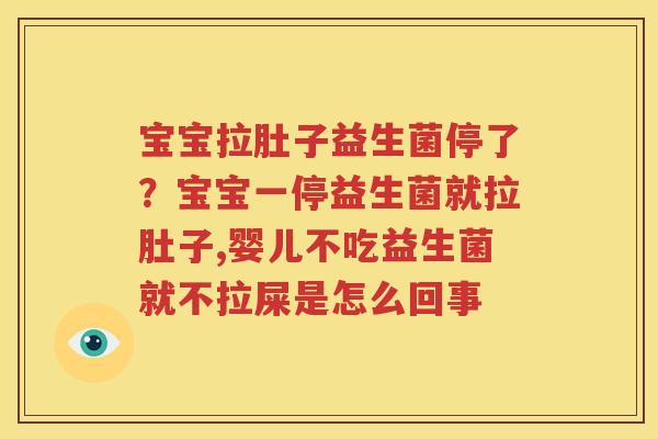宝宝拉肚子益生菌停了？宝宝一停益生菌就拉肚子,婴儿不吃益生菌就不拉屎是怎么回事