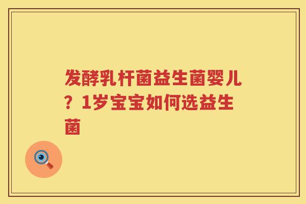 发酵乳杆菌益生菌婴儿？1岁宝宝如何选益生菌