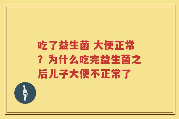 吃了益生菌 大便正常？为什么吃完益生菌之后儿子大便不正常了