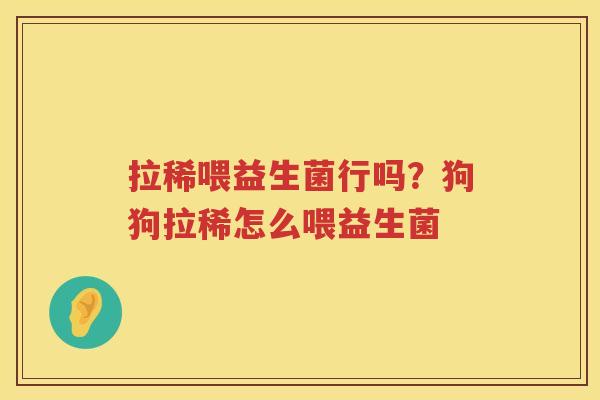 拉稀喂益生菌行吗？狗狗拉稀怎么喂益生菌