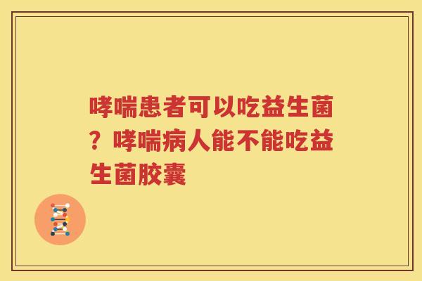 哮喘患者可以吃益生菌？哮喘病人能不能吃益生菌胶囊