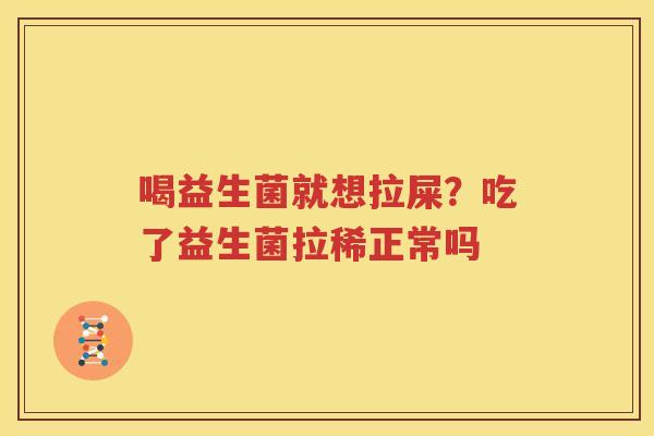 喝益生菌就想拉屎？吃了益生菌拉稀正常吗