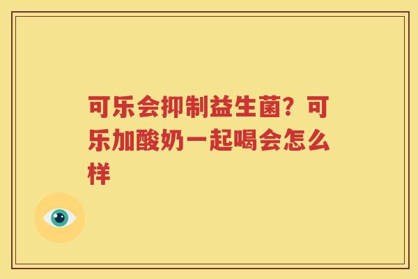 可乐会抑制益生菌？可乐加酸奶一起喝会怎么样