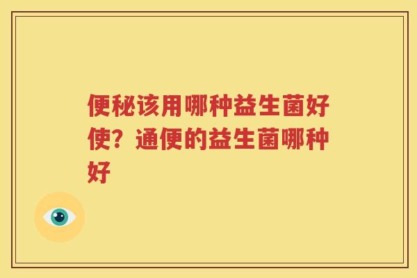 便秘该用哪种益生菌好使？通便的益生菌哪种好