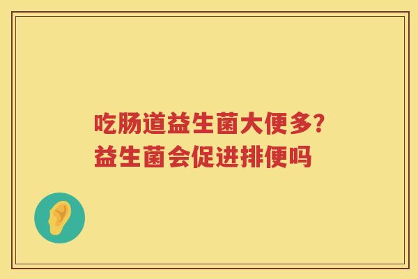 吃肠道益生菌大便多？益生菌会促进排便吗