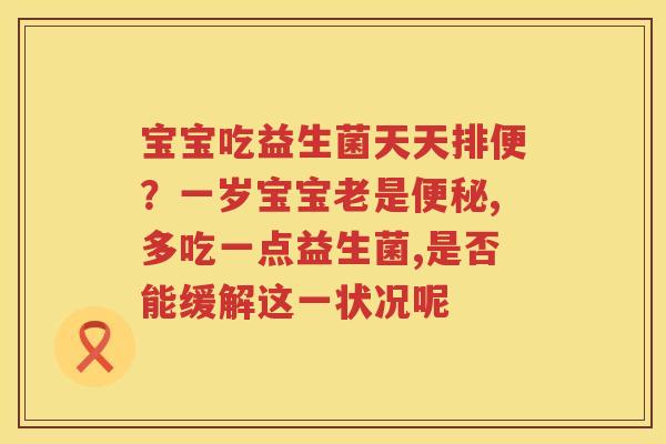 宝宝吃益生菌天天排便？一岁宝宝老是便秘,多吃一点益生菌,是否能缓解这一状况呢