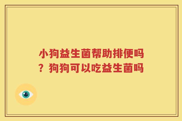 小狗益生菌帮助排便吗？狗狗可以吃益生菌吗