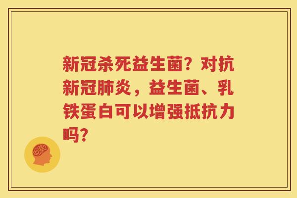 新冠杀死益生菌？对抗新冠肺炎，益生菌、乳铁蛋白可以增强抵抗力吗？