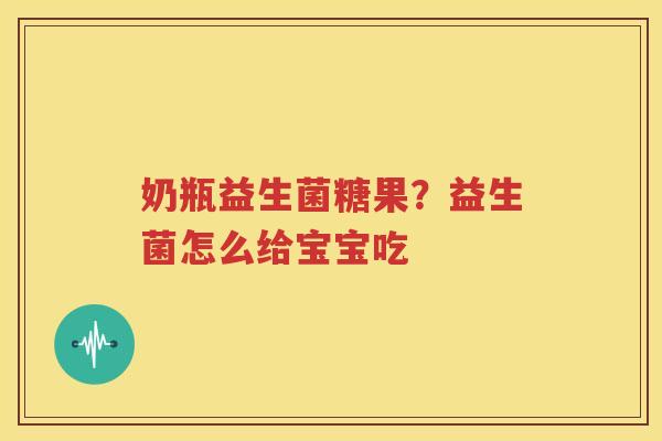 奶瓶益生菌糖果？益生菌怎么给宝宝吃