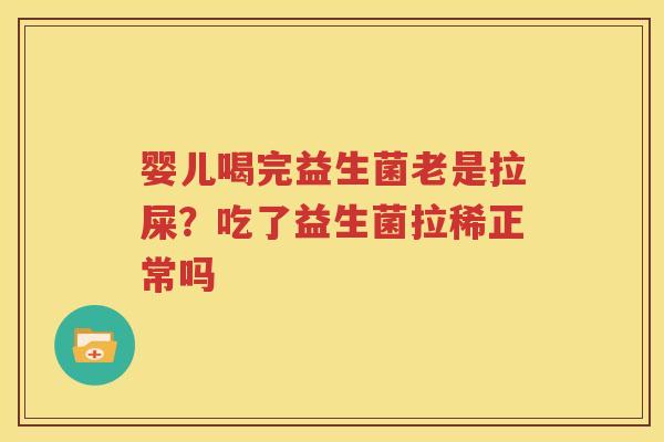 婴儿喝完益生菌老是拉屎？吃了益生菌拉稀正常吗