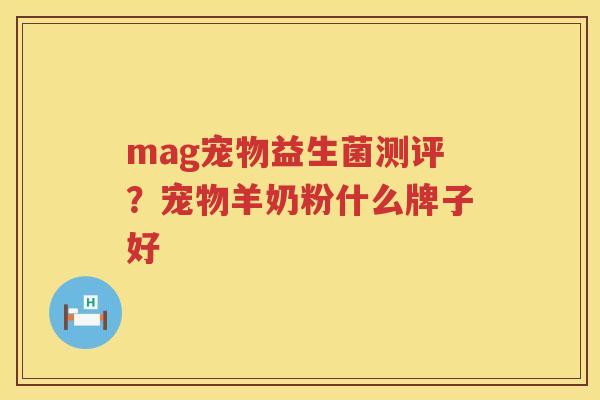 mag宠物益生菌测评？宠物羊奶粉什么牌子好