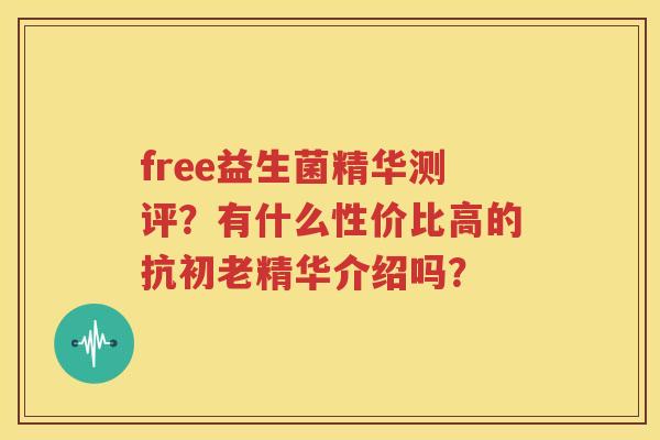 free益生菌精华测评？有什么性价比高的抗初老精华介绍吗？
