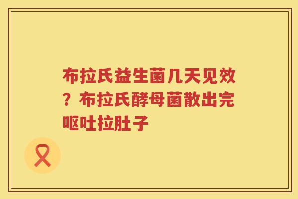 布拉氏益生菌几天见效？布拉氏酵母菌散出完呕吐拉肚子