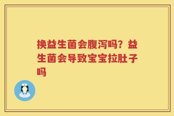换益生菌会腹泻吗？益生菌会导致宝宝拉肚子吗
