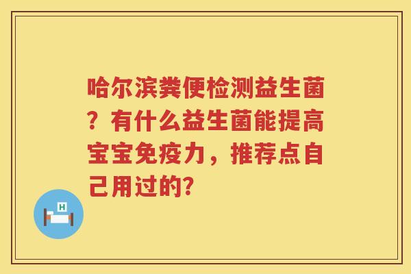 哈尔滨粪便检测益生菌？有什么益生菌能提高宝宝免疫力，推荐点自己用过的？
