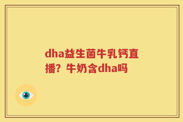 dha益生菌牛乳钙直播？牛奶含dha吗