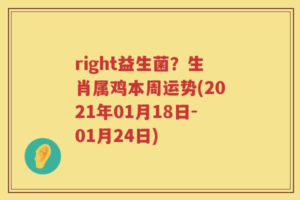 right益生菌？生肖属鸡本周运势(2021年01月18日-01月24日)