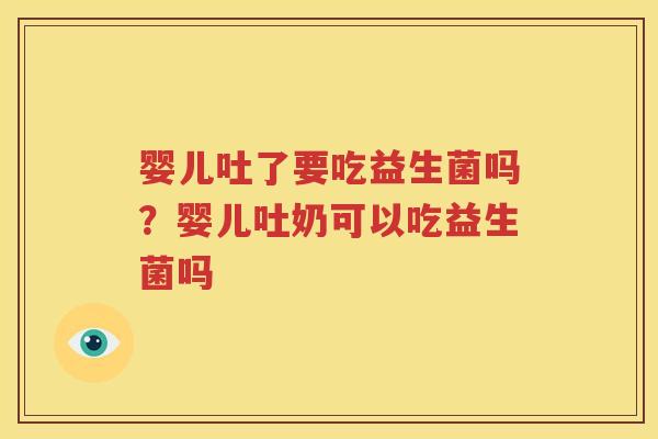 婴儿吐了要吃益生菌吗？婴儿吐奶可以吃益生菌吗