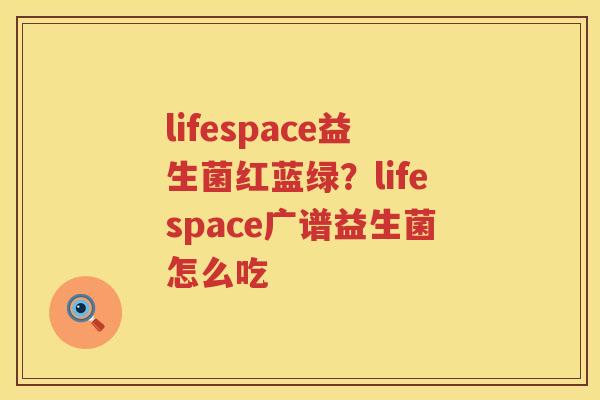 lifespace益生菌红蓝绿？lifespace广谱益生菌怎么吃