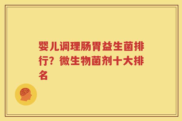 婴儿调理肠胃益生菌排行？微生物菌剂十大排名