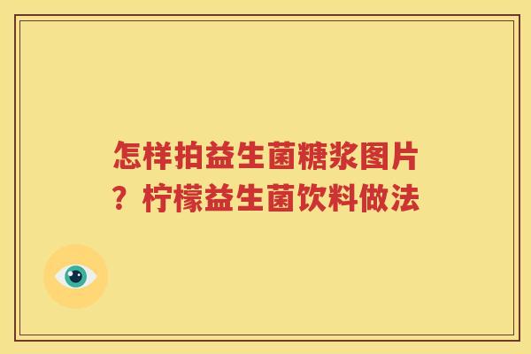 怎样拍益生菌糖浆图片？柠檬益生菌饮料做法