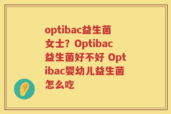 optibac益生菌女士？Optibac益生菌好不好 Optibac婴幼儿益生菌怎么吃