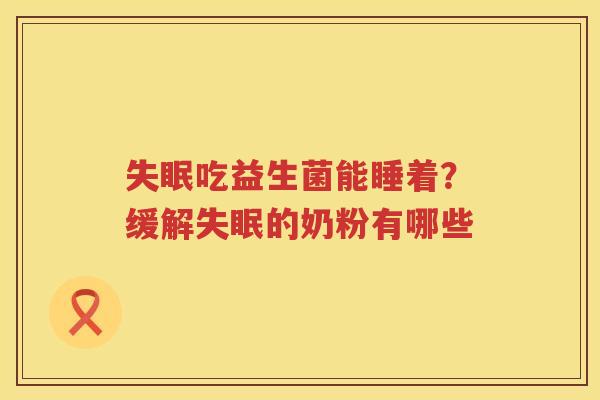 失眠吃益生菌能睡着？缓解失眠的奶粉有哪些