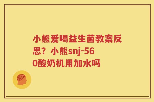 小熊爱喝益生菌教案反思？小熊snj-560酸奶机用加水吗