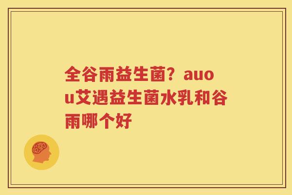 全谷雨益生菌？auou艾遇益生菌水乳和谷雨哪个好