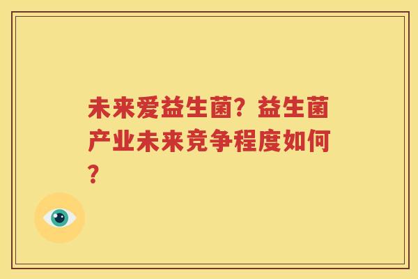 未来爱益生菌？益生菌产业未来竞争程度如何？
