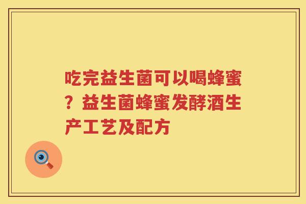吃完益生菌可以喝蜂蜜？益生菌蜂蜜发酵酒生产工艺及配方