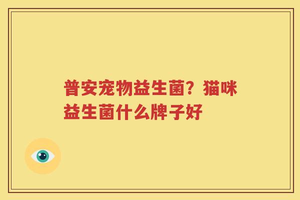 普安宠物益生菌？猫咪益生菌什么牌子好