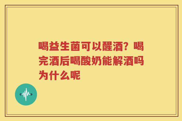 喝益生菌可以醒酒？喝完酒后喝酸奶能解酒吗为什么呢