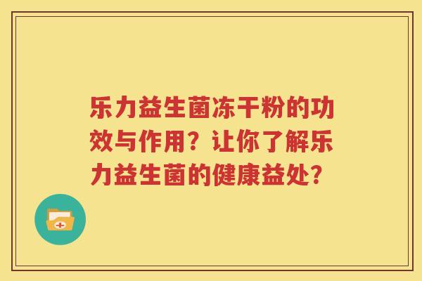 乐力益生菌冻干粉的功效与作用？让你了解乐力益生菌的健康益处？