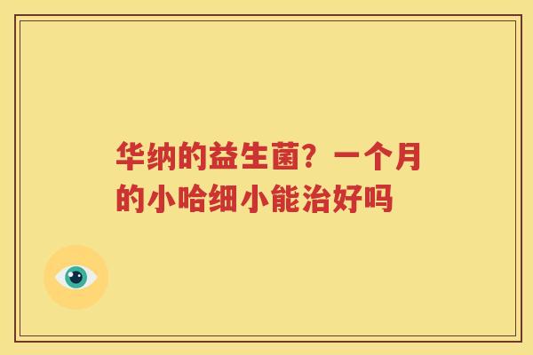 华纳的益生菌？一个月的小哈细小能治好吗