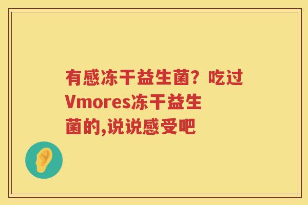 有感冻干益生菌？吃过Vmores冻干益生菌的,说说感受吧