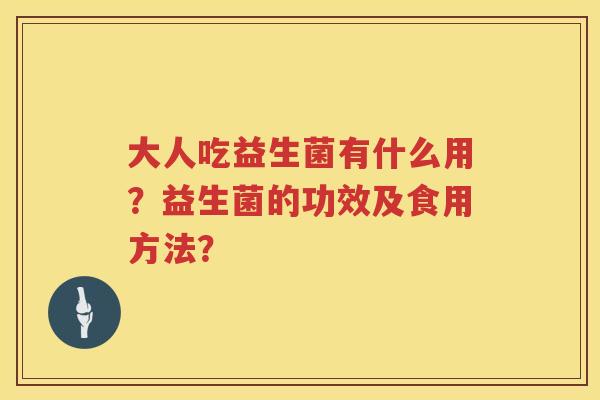 大人吃益生菌有什么用？益生菌的功效及食用方法？