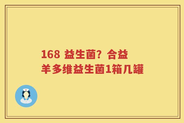 168 益生菌？合益羊多维益生菌1箱几罐